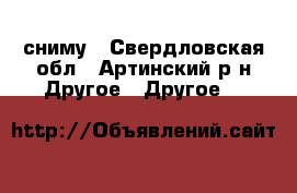 сниму - Свердловская обл., Артинский р-н Другое » Другое   
